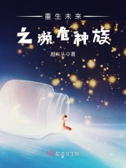 重生未來之瀕危種族在線閱讀