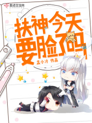 扶神今天要臉了嗎在線閱讀