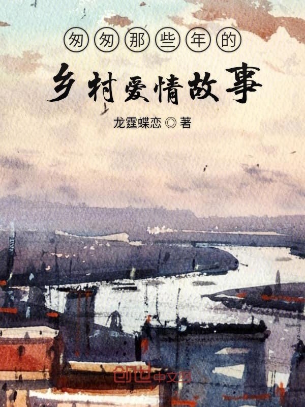 匆匆那些年的鄉(xiāng)村愛情故事在線閱讀