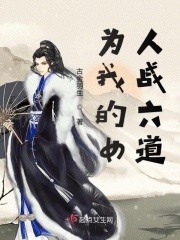 為我的女人戰(zhàn)六道在線閱讀