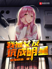 我被女友坑成明星在線閱讀