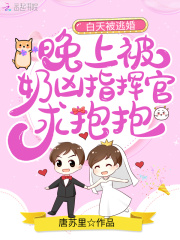 白天被逃婚晚上被奶兇指揮官求抱抱在線閱讀