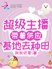 超級(jí)主播帶著供應(yīng)基地去種田在線閱讀