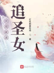 開局被逼追圣女在線閱讀