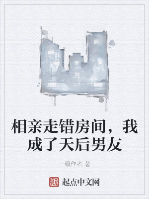 相亲走错房间，我成了天后男友