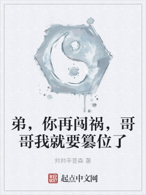 弟，你再闯祸，哥哥我就要篡位了