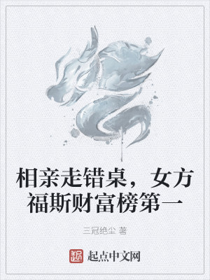 相亲走错桌，女方福斯财富榜第一