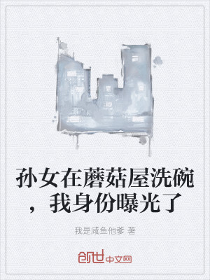 孙女在蘑菇屋洗碗，我身份曝光了