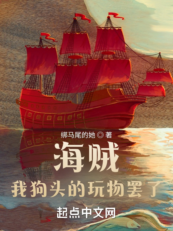海賊？我狗頭的玩物罷了在線閱讀