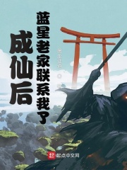 成仙后，藍星老家聯系我了在線閱讀