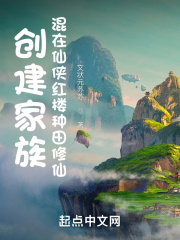 創(chuàng)建家族：混在仙俠紅樓種田修仙在線閱讀