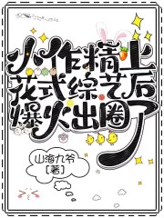 小作精上花式綜藝后爆火出圈了！在線閱讀