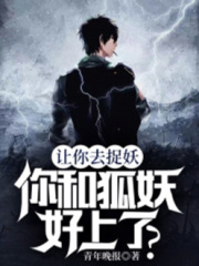 讓你去捉妖，你和狐妖好上了？在線(xiàn)閱讀