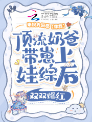 頂流奶爸帶崽上娃綜后雙雙爆紅在線閱讀