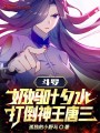 斗罗：奶妈叶夕水，打倒神王唐三在线阅读