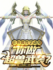讓你做哲學(xué)動(dòng)漫，你做超獸武裝？在線閱讀