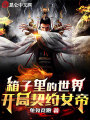 箱子里的世界，开局契约女帝在线阅读