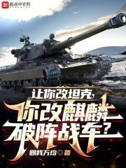 讓你改戰(zhàn)車，你改麒麟破陣戰(zhàn)車？在線閱讀
