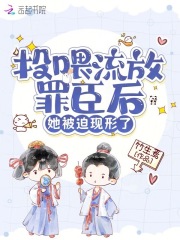 投喂流放罪臣后，她被迫現(xiàn)形了在線閱讀