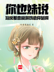 你也妹說玩反差戀愛游戲會穿越啊在線閱讀