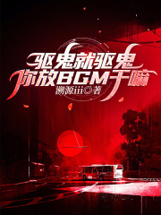 驅(qū)鬼就驅(qū)鬼，你放BGM干嘛在線閱讀