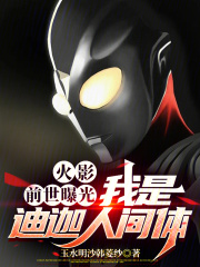 火影：前世曝光，我是迪迦人間體在線閱讀
