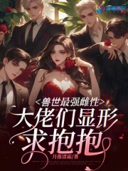 獸世最強(qiáng)雌性，大佬們顯形求抱抱在線閱讀
