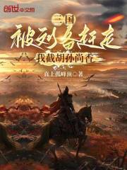 三國：被劉備趕走，我截胡孫尚香在線閱讀