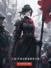 三國(guó)：開(kāi)局迎娶諸葛亮大姐在線閱讀