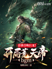 音律召喚巨龍？開局荒天帝bgm在線閱讀