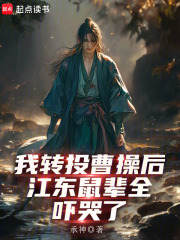 我轉投曹操后，江東鼠輩全嚇哭了在線閱讀