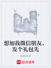 想加我微信朋友，發個禮包先在線閱讀