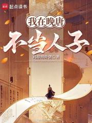我在晚唐不當人子在線閱讀