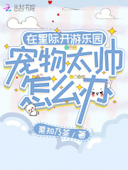 在星際開游樂園，寵物太帥怎么辦在線閱讀