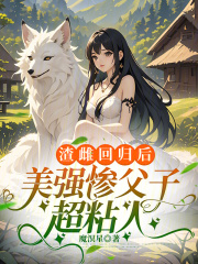 渣雌回歸后，美強慘父子超粘人在線閱讀