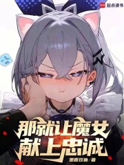 那就讓魔女獻(xiàn)上忠誠在線閱讀