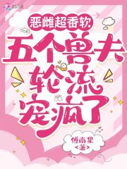 惡雌超香軟，五個獸夫輪流寵瘋了在線閱讀