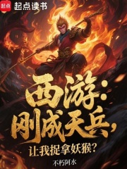 西游：剛成天兵，讓我捉拿妖猴？在線閱讀