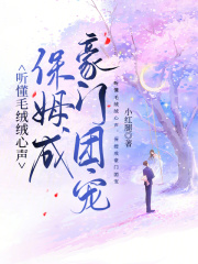 聽懂毛絨絨心聲，保姆成豪門團寵在線閱讀