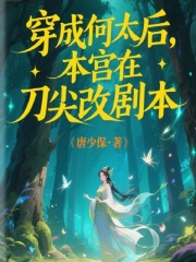 穿成何太后，本宮在刀尖改劇本在線閱讀