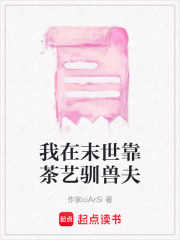 我在末世靠茶藝馴獸夫在線閱讀