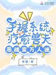 手握系統(tǒng)療愈獸夫，惡雌變?nèi)f人迷在線閱讀