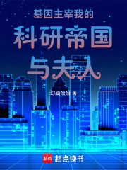 基因主宰我的科研帝國與首席夫人在線閱讀