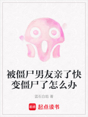 被僵尸男友親了快變僵尸了怎么辦在線閱讀