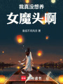 我真没想养女魔头啊！在线阅读