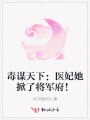 毒謀天下：醫妃她掀了將軍府！