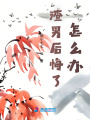 渣男后悔了，怎么辦？