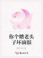 你個(gè)糟老頭子壞滴很