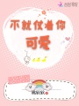 不就仗著(zhù)你可愛(ài)