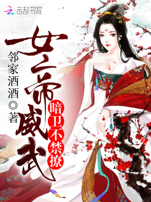 女帝威武：暗衛，不禁撩